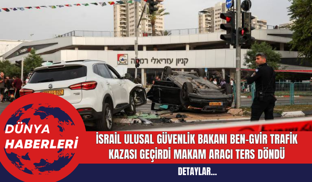 İsrail Ulusal Güvenlik Bakanı Ben-Gvir Trafik Kazası Geçirdi, Makam Aracı Ters Döndü