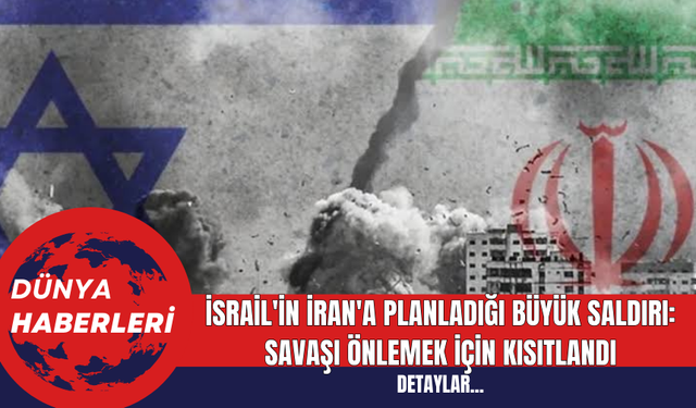 İsrail'in İran'a Planladığı Büyük Saldırı: Savaşı Önlemek İçin Kısıtlandı