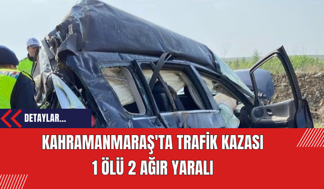 Kahramanmaraş'ta Trafik Kazası: 1 Ölü 2 Ağır Yaralı