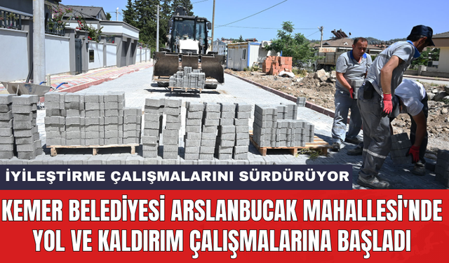 Kemer Belediyesi Arslanbucak Mahallesi'nde yol ve kaldırım çalışmalarına başladı