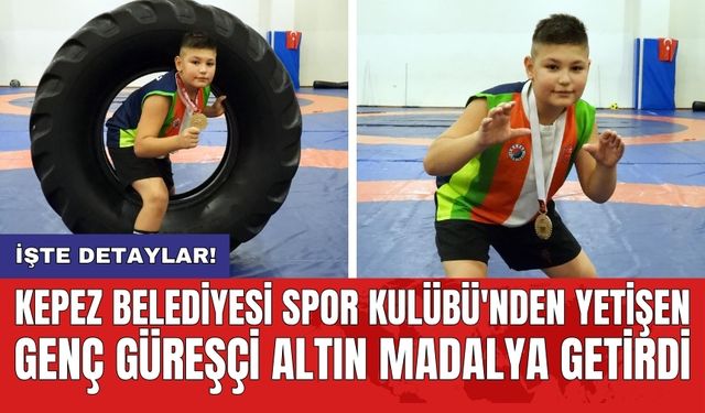 Kepez Belediyesi Spor Kulübü'nden yetişen genç güreşçi altın madalya getirdi