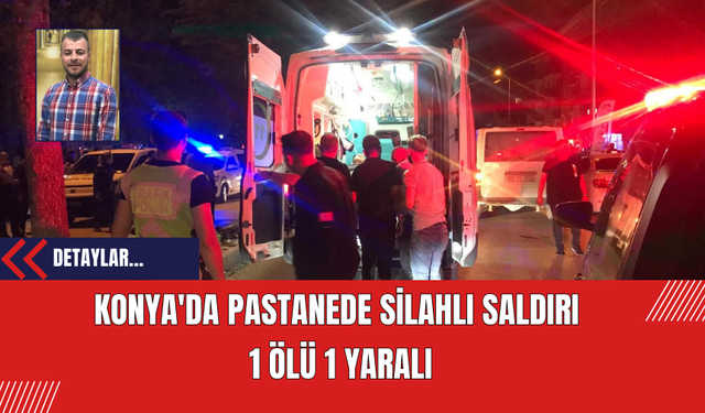 Konya'da Pastanede Silahlı Saldırı: 1 Ölü 1 Yaralı
