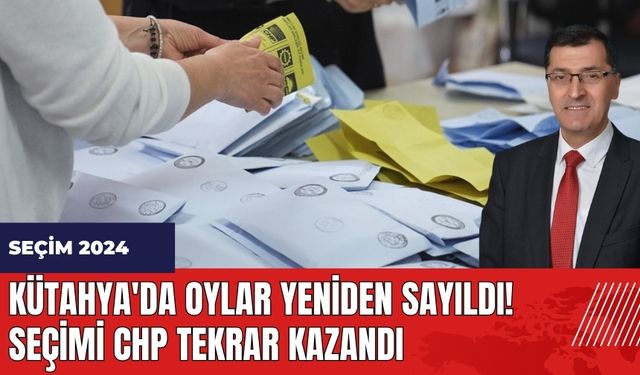 Kütahya'da oylar yeniden sayıldı! Seçimi CHP tekrar kazandı