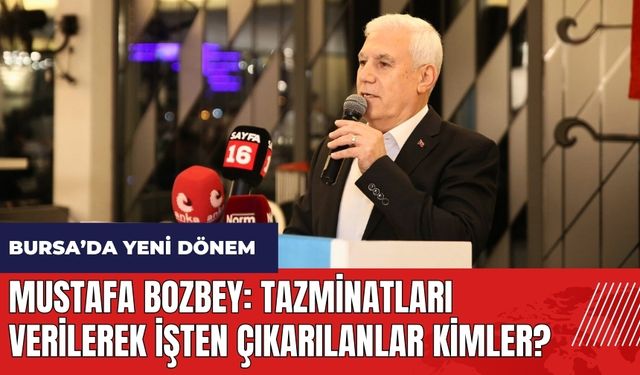 Mustafa Bozbey: Tazminatları verilerek işten çıkarılanlar kimler?