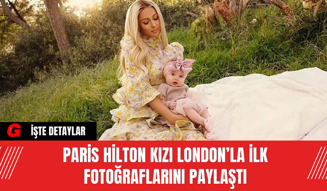 Paris Hilton Kızı London’la İlk Fotoğraflarını Paylaştı