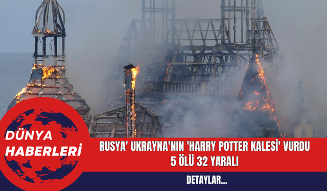 Rusya' Ukrayna'nın 'Harry Potter Kalesi' vurdu  5 Ölü 32 Yaralı
