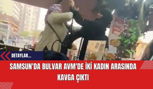 Samsun'da Bulvar AVM'de İki Kadın Arasında Kavga Çıktı