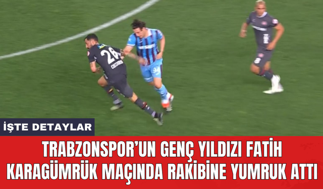 Trabzonspor’un genç yıldızı Fatih Karagümrük maçında rakibine yumruk attı