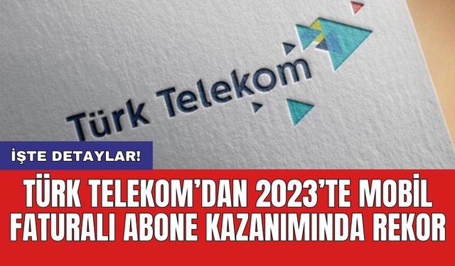 Türk Telekom’dan 2023’te mobil faturalı abone kazanımında rekor