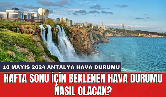 10 Mayıs 2024 Antalya Hava Durumu: Hafta sonu için beklenen hava durumu nasıl olacak?