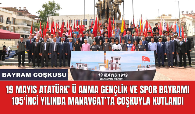 19 Mayıs Atatürk' ü Anma Gençlik ve Spor Bayramı 105'inci yılında Manavgat’ta coşkuyla kutlandı