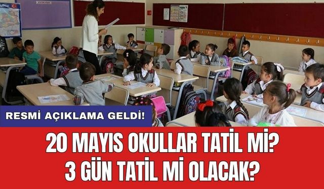 20 Mayıs okullar tatil mi? 3 gün tatil mi olacak? Resmi açıklama geldi!