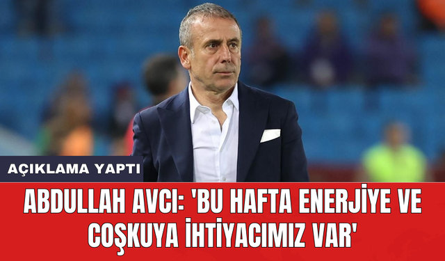 Abdullah Avcı: 'Bu hafta enerjiye ve coşkuya ihtiyacımız var'