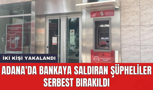 Adana'da bankaya saldıran şüpheliler serbest bırakıldı