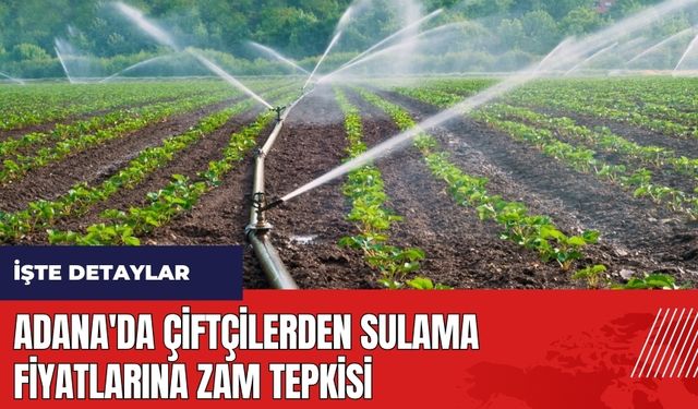 Adana'da çiftçilerden sulama fiyatlarına zam tepkisi