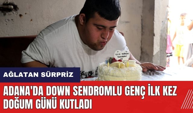 Adana'da down sendromlu genç ilk kez doğum günü kutladı