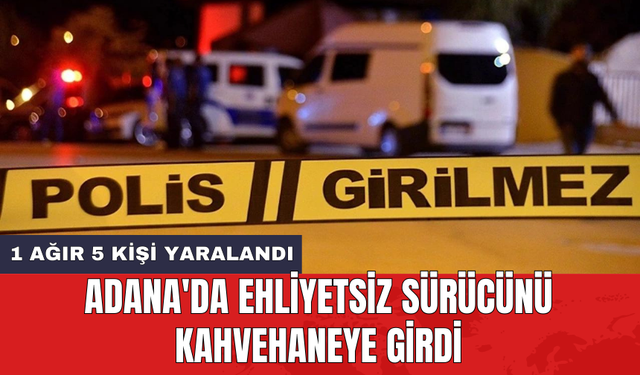 Adana'da ehliyetsiz sürücünü kahvehaneye girdi: 1 ağır 5 kişi yaralandı