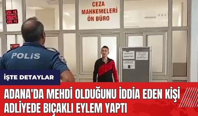 Adana'da Mehdi olduğunu iddia eden kişi adliyede bıçaklı eylem yaptı