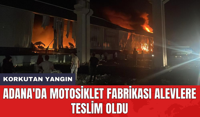 Adana'da motosiklet fabrikası alevlere teslim oldu