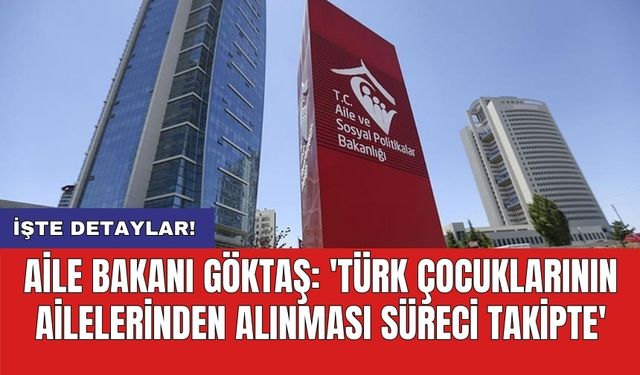 Aile Bakanı Göktaş: 'Türk çocuklarının ailelerinden alınması süreci takipte'