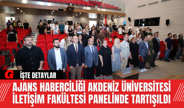 Ajans Haberciliği Akdeniz Üniversitesi İletişim Fakültesi Panelinde Tartışıldı