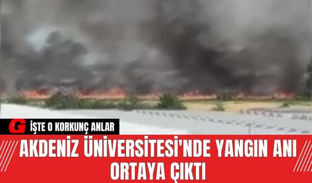 Akdeniz Üniversitesi'ndeki yangın anı ortaya çıktı