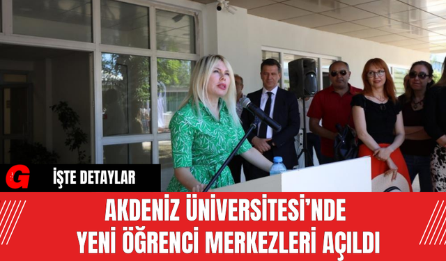 Akdeniz Üniversitesi’nde Yeni Öğrenci Merkezleri Açıldı