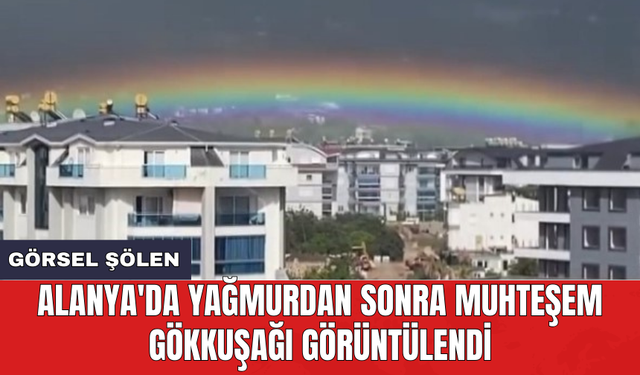 Alanya'da yağmurdan sonra muhteşem gökkuşağı görüntülendi