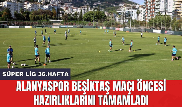 Alanyaspor Beşiktaş maçı öncesi hazırlıklarını tamamladı