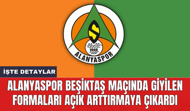 Alanyaspor Beşiktaş maçında giyilen formaları açık arttırmaya çıkardı