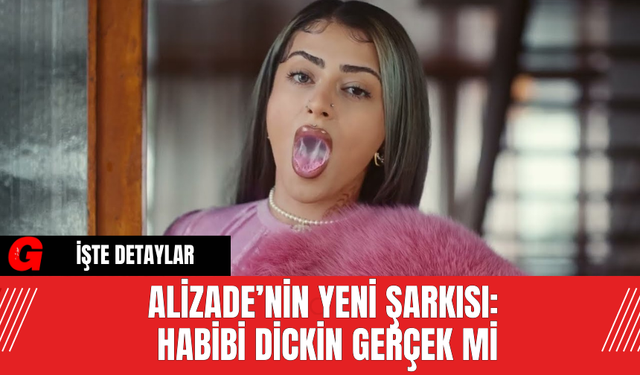 Alizade’nin Yeni Şarkısı: Habibi Dickin Gerçek Mi