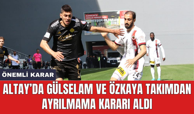 Altay’da Gülselam ve Özkaya takımdan ayrılmama kararı aldı