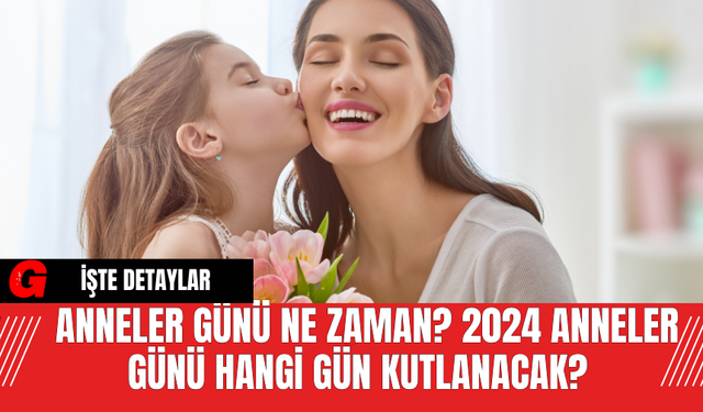 Anneler Günü Ne Zaman? 2024 Anneler Günü Hangi Gün Kutlanacak?