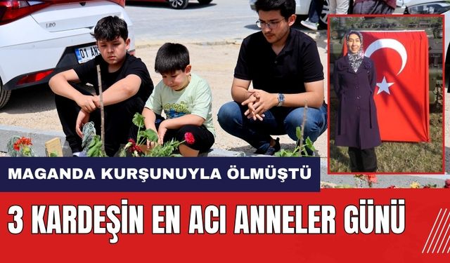 Anneleri maganda kurşunuyla ölmüştü! 3 kardeşin en acı Anneler Günü