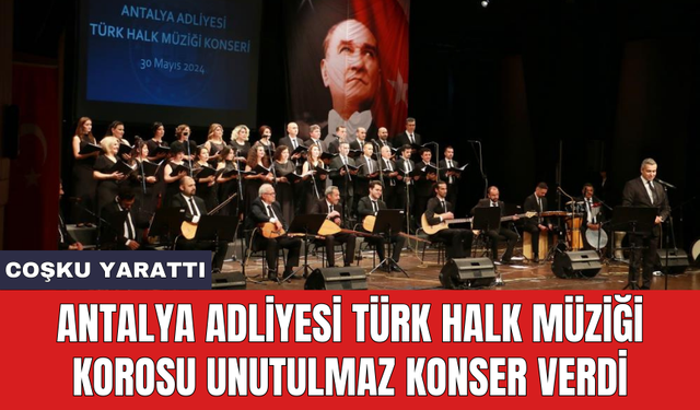 Antalya Adliyesi Türk Halk Müziği Korosu unutulmaz konser verdi