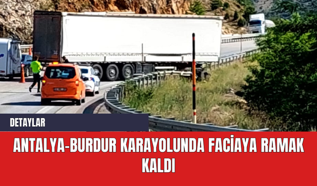 Antalya-Burdur karayolunda faciaya ramak kaldı