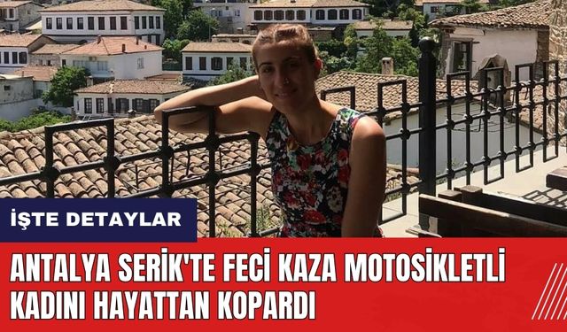 Antalya Serik'te feci kaza motosikletli genç kadını hayattan kopardı