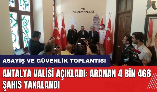 Antalya Valisi açıkladı: Aranan 4 bin 468 şahıs yakalandı