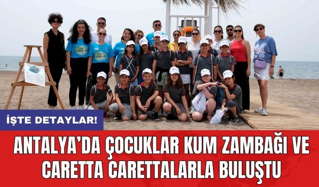 Antalya’da çocuklar kum zambağı ve caretta carettalarla buluştu