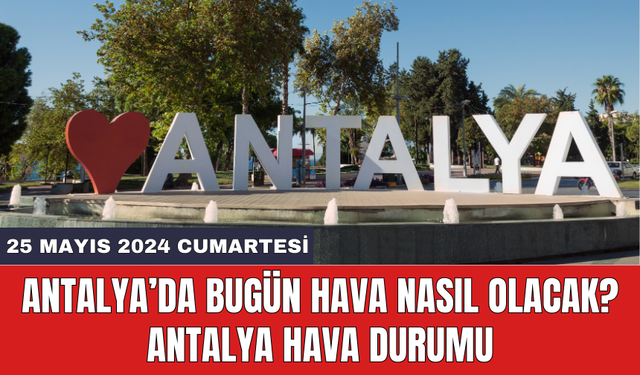 Antalya hava durumu 25 Mayıs 2024 Cumartesi