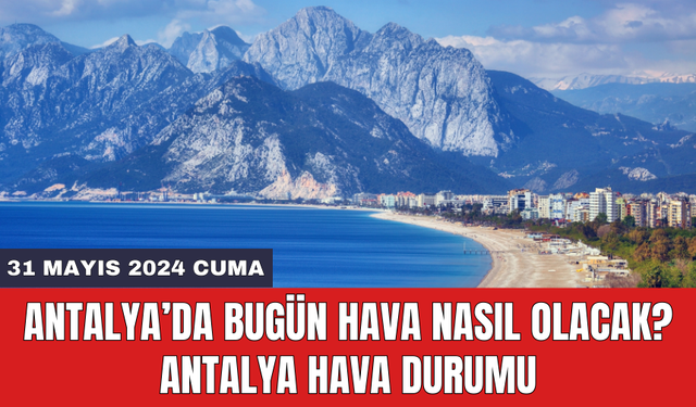 Antalya hava durumu 31 Mayıs 2024 Cuma