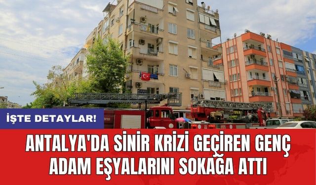 Antalya'da sinir krizi geçiren genç adam eşyalarını sokağa attı