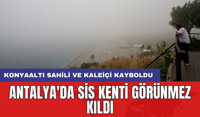 Antalya'da sis kenti görünmez kıldı: Konyaaltı sahili ve Kaleiçi kayboldu