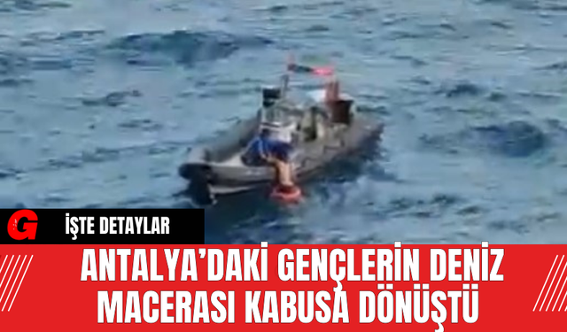 Antalya’daki Gençlerin Deniz Macerası Kabusa Dönüştü