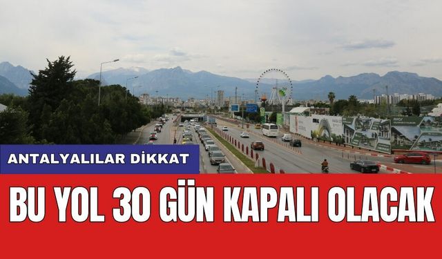 Antalyalılar dikkat: Bu yol 30 gün kapalı olacak