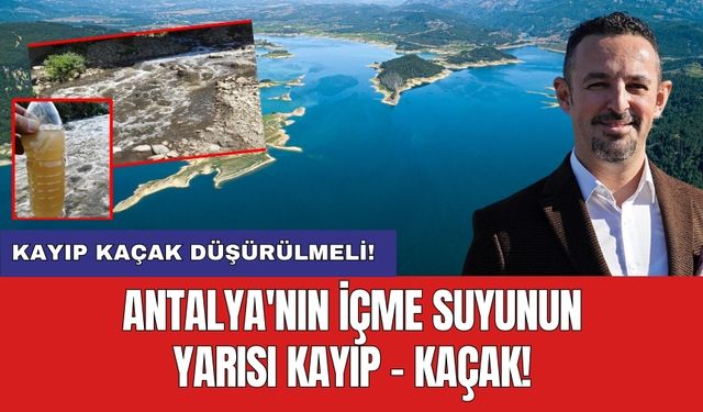 Antalya'nın içme suyunun yarısı kayıp - kaçak! Kayıp kaçak düşürülmeli!