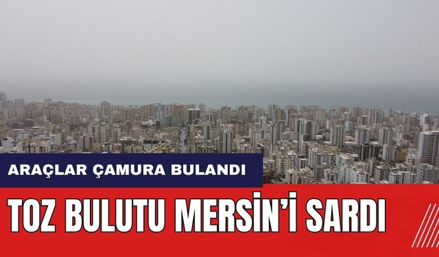 Mersin'de toz bulutu kenti sardı! Araçlar çamura bulandı