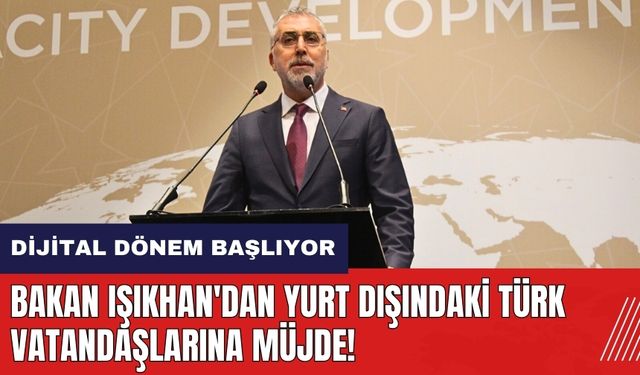 Bakan Işıkhan'dan yurt dışındaki Türk vatandaşlarına müjde