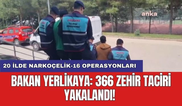 Bakan Yerlikaya: 366 zehir taciri yakalandı! 20 ilde Narkoçelik-16 Operasyonları