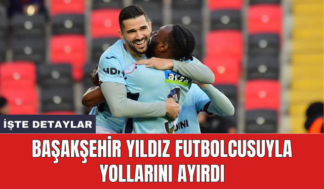 Başakşehir yıldız futbolcusuyla yollarını ayırdı